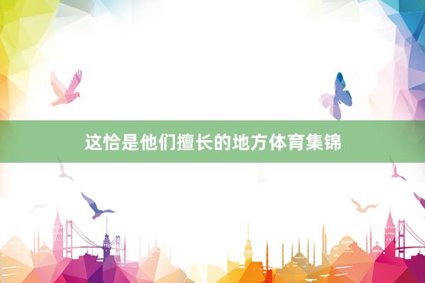 这恰是他们擅长的地方体育集锦