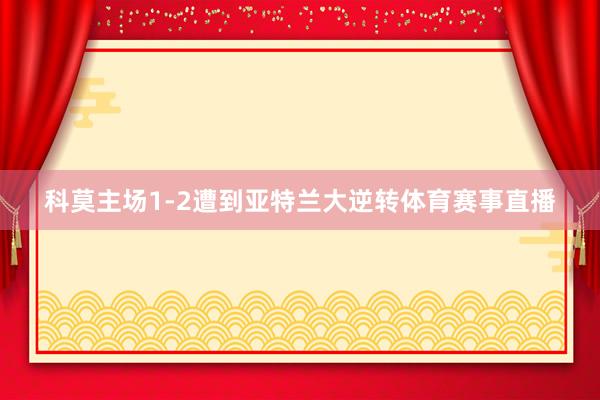 科莫主场1-2遭到亚特兰大逆转体育赛事直播