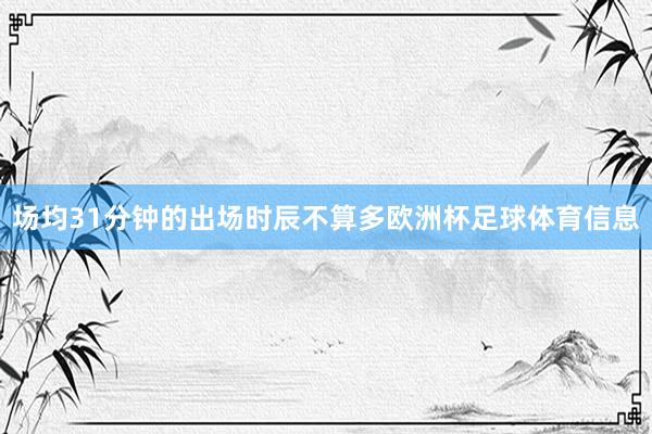 场均31分钟的出场时辰不算多欧洲杯足球体育信息