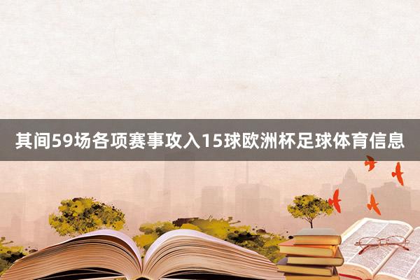 其间59场各项赛事攻入15球欧洲杯足球体育信息