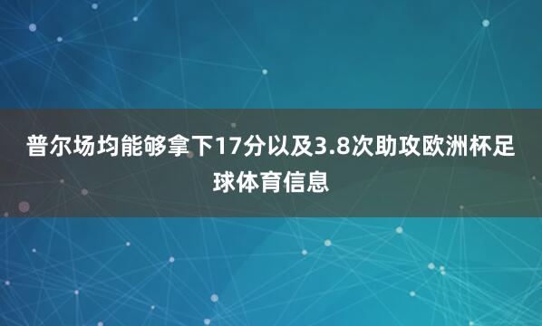 普尔场均能够拿下17分以及3.8次助攻欧洲杯足球体育信息