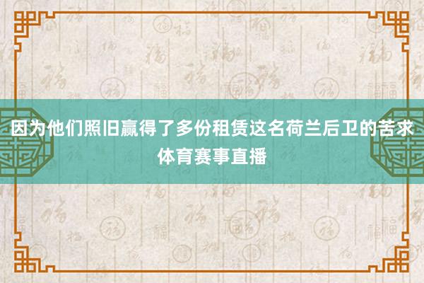 因为他们照旧赢得了多份租赁这名荷兰后卫的苦求体育赛事直播