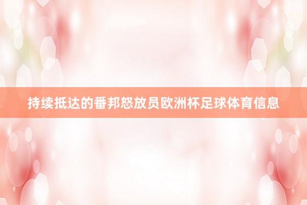 持续抵达的番邦怒放员欧洲杯足球体育信息