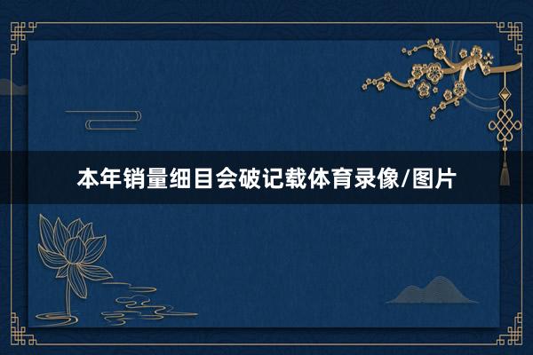本年销量细目会破记载体育录像/图片