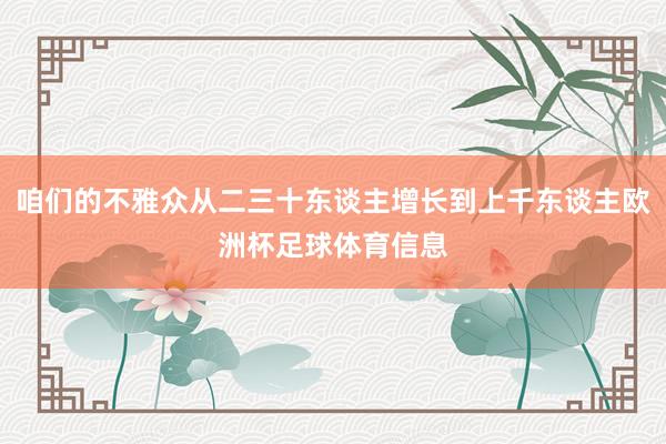 咱们的不雅众从二三十东谈主增长到上千东谈主欧洲杯足球体育信息
