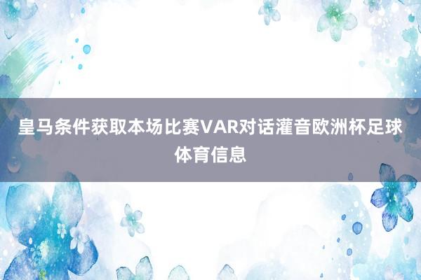 皇马条件获取本场比赛VAR对话灌音欧洲杯足球体育信息