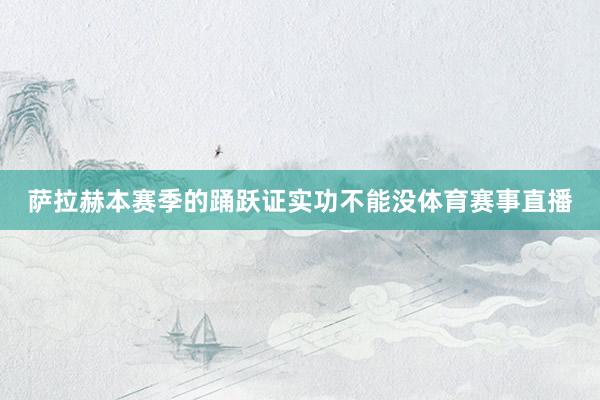 萨拉赫本赛季的踊跃证实功不能没体育赛事直播