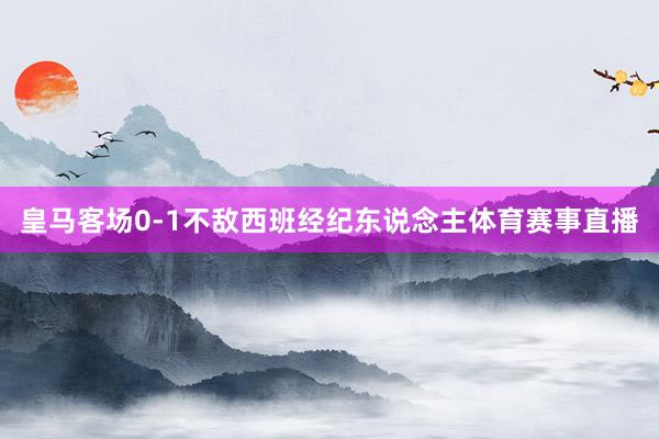 皇马客场0-1不敌西班经纪东说念主体育赛事直播