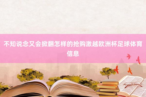 不知说念又会掀翻怎样的抢购激越欧洲杯足球体育信息