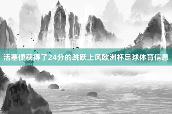 活塞便获得了24分的跳跃上风欧洲杯足球体育信息