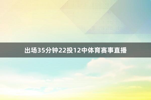 出场35分钟22投12中体育赛事直播