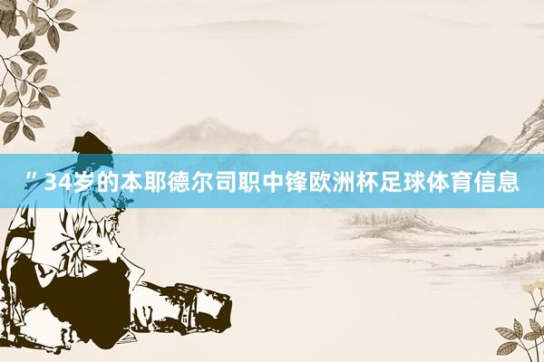 ”34岁的本耶德尔司职中锋欧洲杯足球体育信息