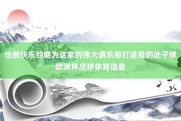 也很快乐约略为这家的伟大俱乐部打进我的处子球欧洲杯足球体育信息