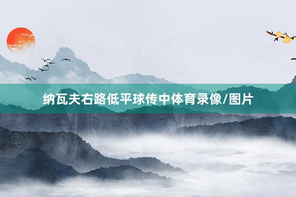 纳瓦夫右路低平球传中体育录像/图片