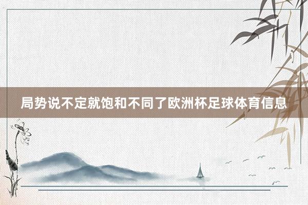 局势说不定就饱和不同了欧洲杯足球体育信息