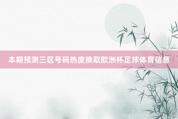 本期预测三区号码热度换取欧洲杯足球体育信息