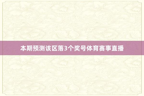 本期预测该区落3个奖号体育赛事直播
