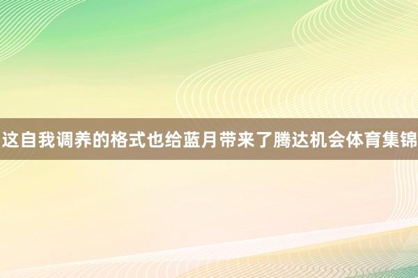 这自我调养的格式也给蓝月带来了腾达机会体育集锦