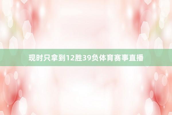 现时只拿到12胜39负体育赛事直播
