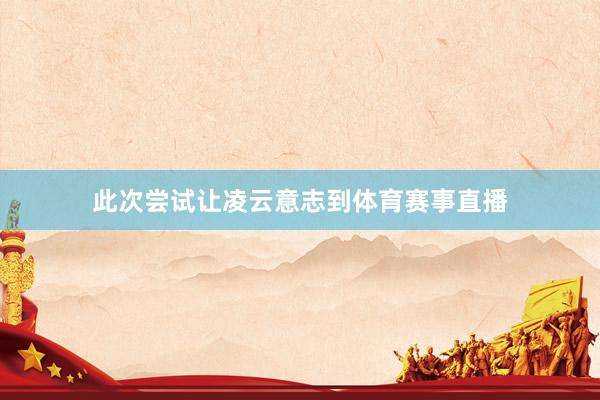 此次尝试让凌云意志到体育赛事直播