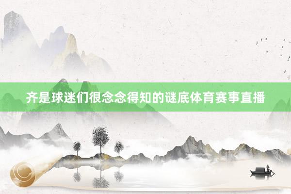 齐是球迷们很念念得知的谜底体育赛事直播