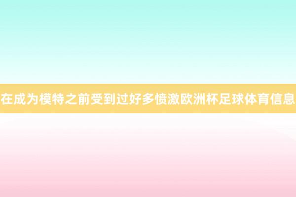 在成为模特之前受到过好多愤激欧洲杯足球体育信息