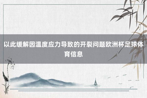 以此缓解因温度应力导致的开裂问题欧洲杯足球体育信息