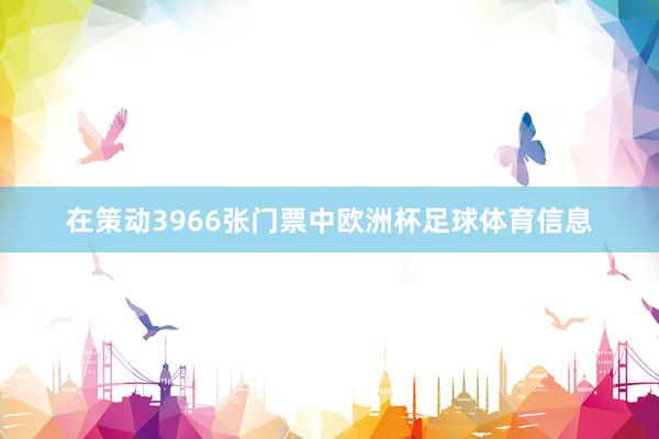 在策动3966张门票中欧洲杯足球体育信息