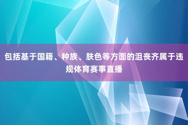 包括基于国籍、种族、肤色等方面的沮丧齐属于违规体育赛事直播