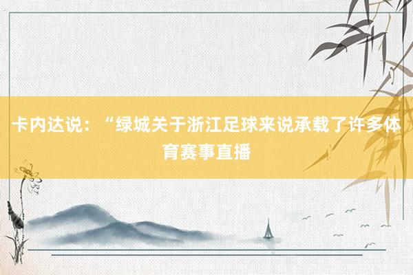 卡内达说：“绿城关于浙江足球来说承载了许多体育赛事直播