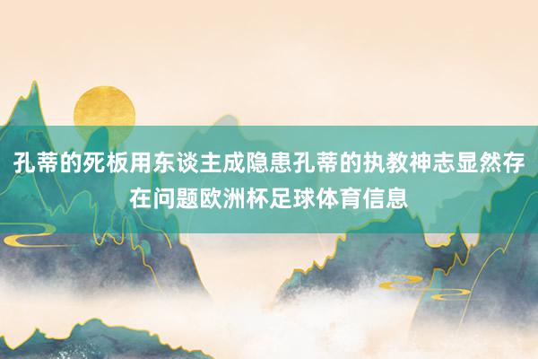 孔蒂的死板用东谈主成隐患孔蒂的执教神志显然存在问题欧洲杯足球体育信息