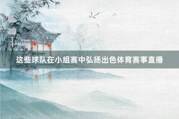这些球队在小组赛中弘扬出色体育赛事直播