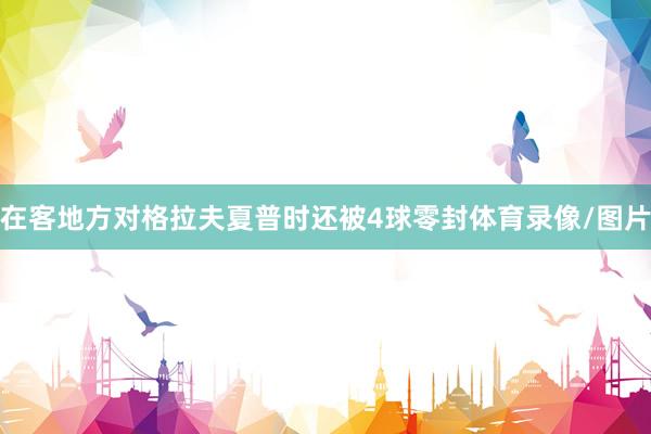 在客地方对格拉夫夏普时还被4球零封体育录像/图片