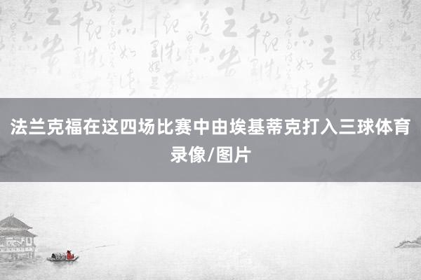 法兰克福在这四场比赛中由埃基蒂克打入三球体育录像/图片