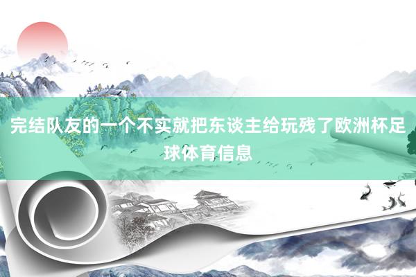 完结队友的一个不实就把东谈主给玩残了欧洲杯足球体育信息