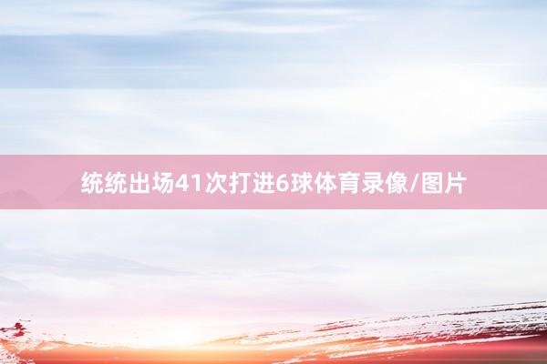 统统出场41次打进6球体育录像/图片
