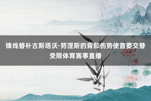 锋线替补古斯塔沃·努涅斯的背部伤势使首要交替受限体育赛事直播