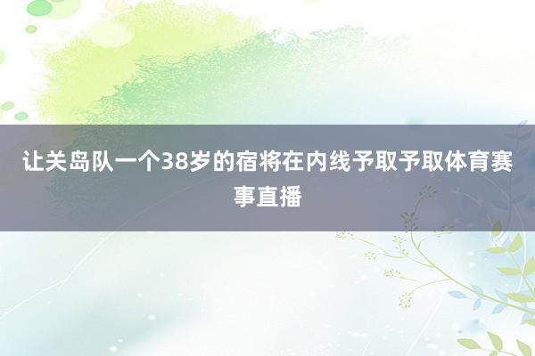 让关岛队一个38岁的宿将在内线予取予取体育赛事直播