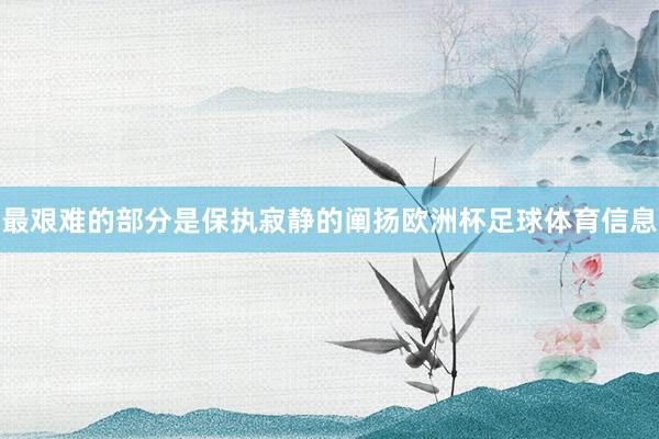 最艰难的部分是保执寂静的阐扬欧洲杯足球体育信息