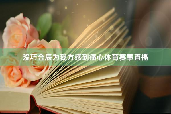 没巧合辰为我方感到痛心体育赛事直播