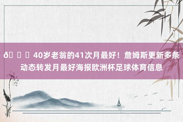 😝40岁老翁的41次月最好！詹姆斯更新多条动态转发月最好海报欧洲杯足球体育信息