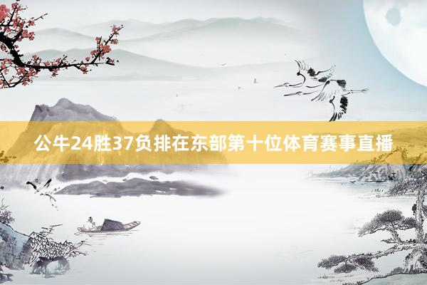 公牛24胜37负排在东部第十位体育赛事直播