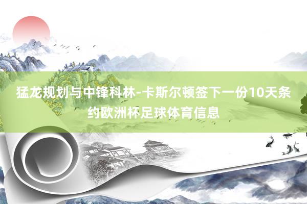猛龙规划与中锋科林-卡斯尔顿签下一份10天条约欧洲杯足球体育信息