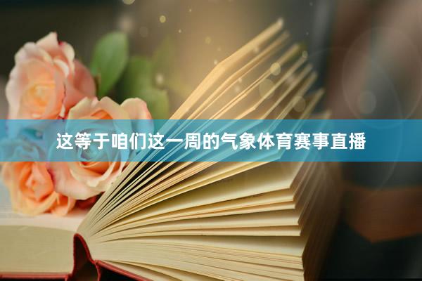 这等于咱们这一周的气象体育赛事直播