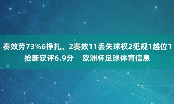 奏效劳73%6挣扎、2奏效11丢失球权2犯规1越位1抢断获评6.9分    欧洲杯足球体育信息