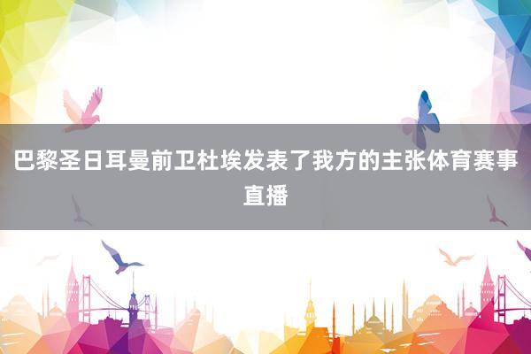 巴黎圣日耳曼前卫杜埃发表了我方的主张体育赛事直播