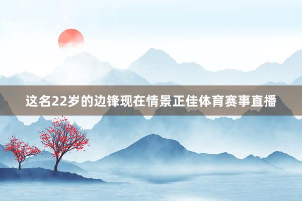 这名22岁的边锋现在情景正佳体育赛事直播