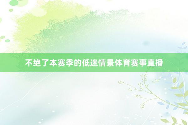 不绝了本赛季的低迷情景体育赛事直播