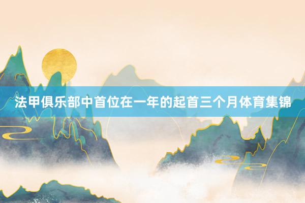 法甲俱乐部中首位在一年的起首三个月体育集锦