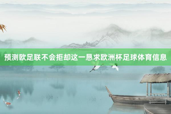 预测欧足联不会拒却这一恳求欧洲杯足球体育信息
